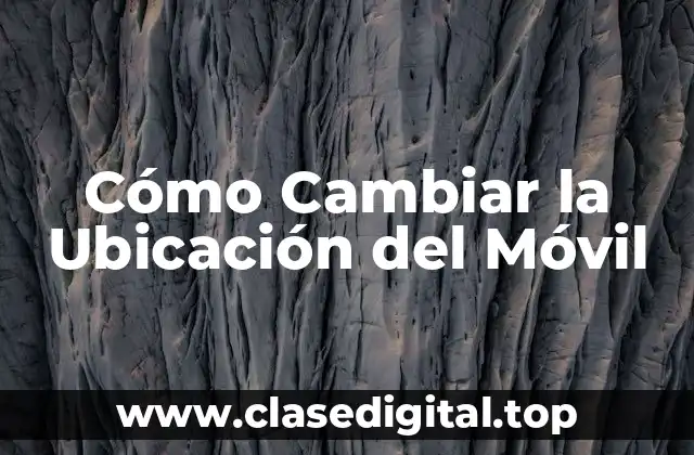 Cómo Cambiar la Ubicación del Móvil