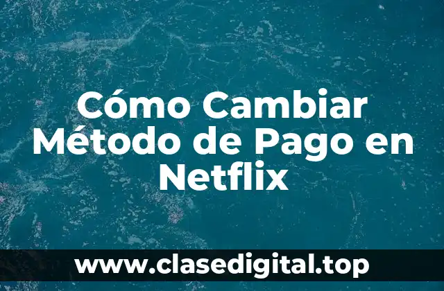 Cómo Cambiar Método de Pago en Netflix