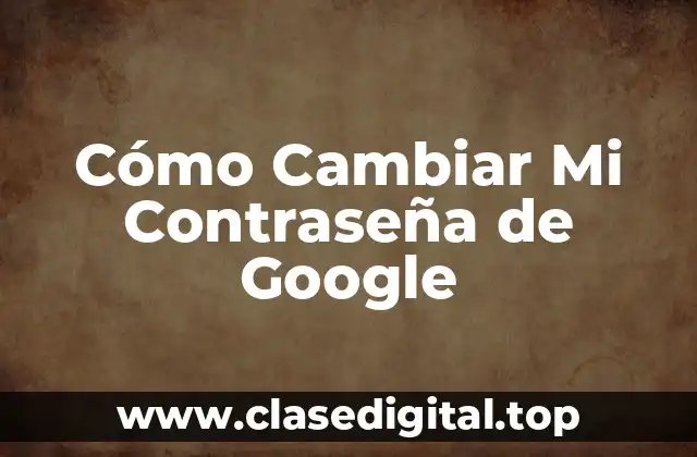 Cómo Cambiar Mi Contraseña de Google