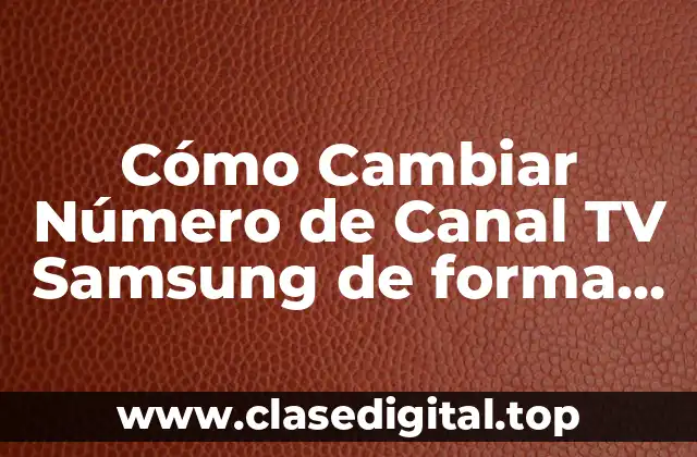 ¿Por qué Cambiar el Número de Canal en tu TV Samsung?