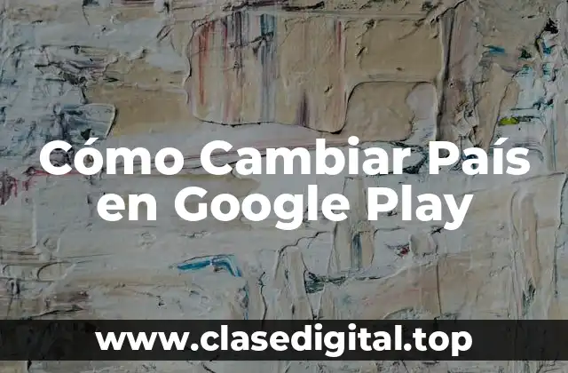 Cómo Cambiar País en Google Play