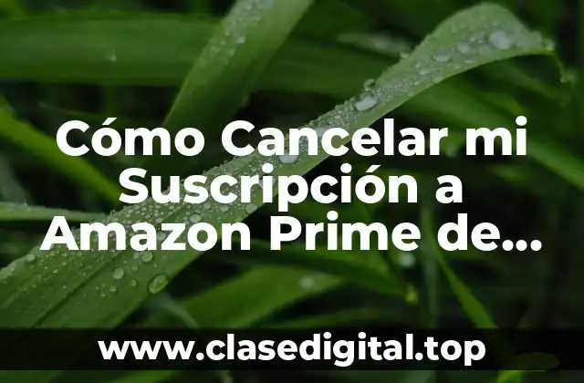 Cómo Cancelar mi Suscripción a Amazon Prime de Forma Segura y Rápida