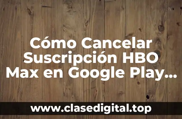 Cómo Cancelar Suscripción HBO Max en Google Play (Guía Paso a Paso)