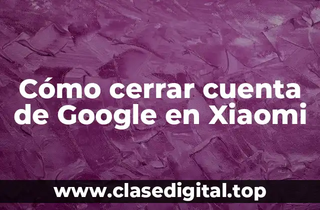 Cómo cerrar cuenta de Google en Xiaomi