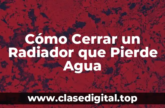 Cómo Cerrar un Radiador que Pierde Agua
