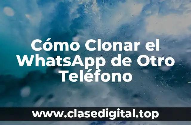 ¿Por qué Clonar el WhatsApp de Otro Teléfono?