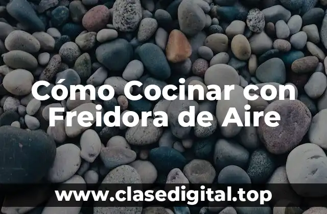 Cómo Cocinar con Freidora de Aire