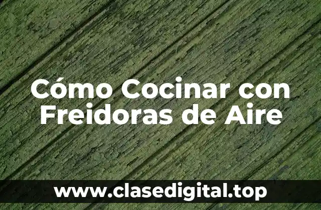 Cómo Cocinar con Freidoras de Aire