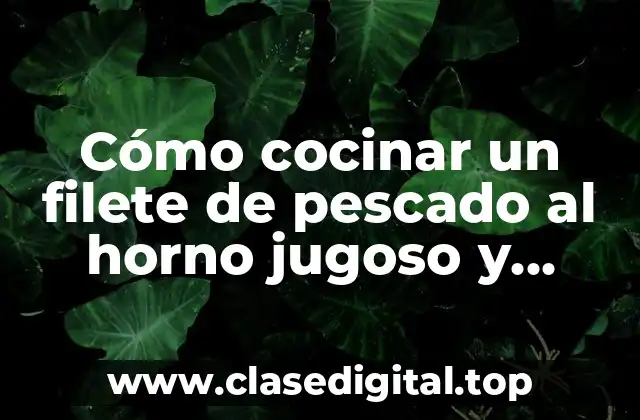 Cómo cocinar un filete de pescado al horno jugoso y delicioso