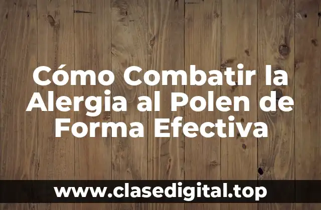Cómo Combatir la Alergia al Polen de Forma Efectiva