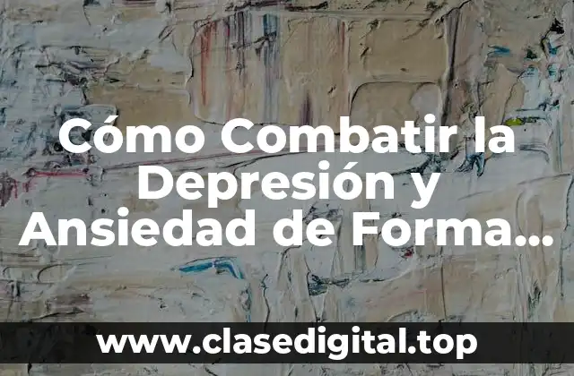 Cómo Combatir la Depresión y Ansiedad de Forma Efectiva