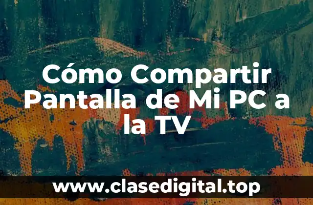 Cómo Compartir Pantalla de Mi PC a la TV