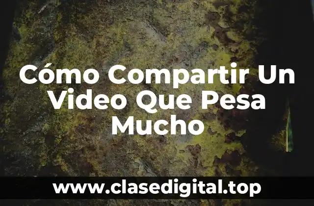 Cómo Compartir Un Video Que Pesa Mucho