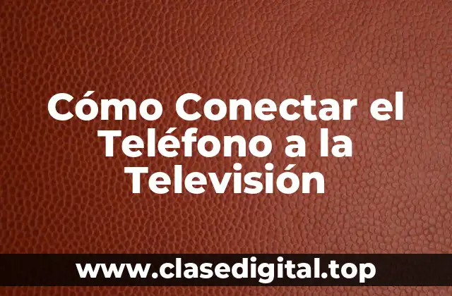 Cómo Conectar el Teléfono a la Televisión