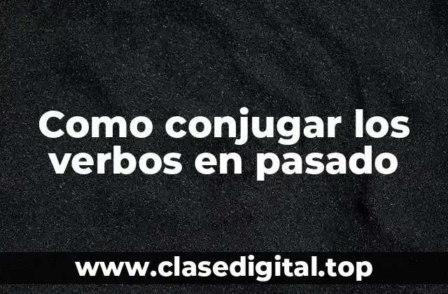 Como conjugar los verbos en pasado