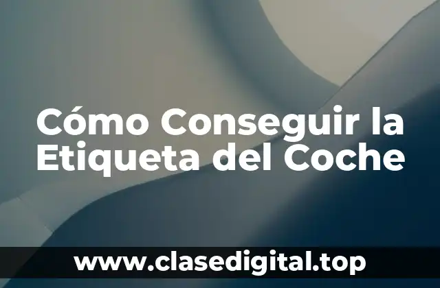 Cómo Conseguir la Etiqueta del Coche