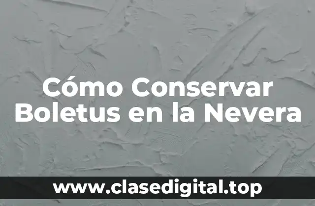 Cómo Conservar Boletus en la Nevera