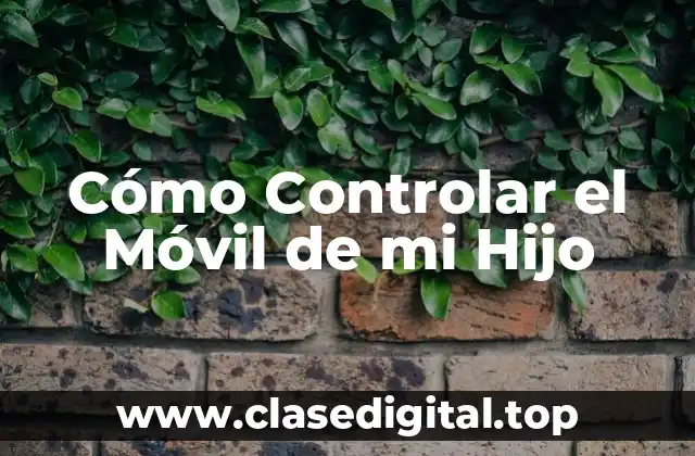 Cómo Controlar el Móvil de mi Hijo