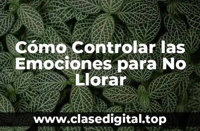 Cómo Controlar las Emociones para No Llorar