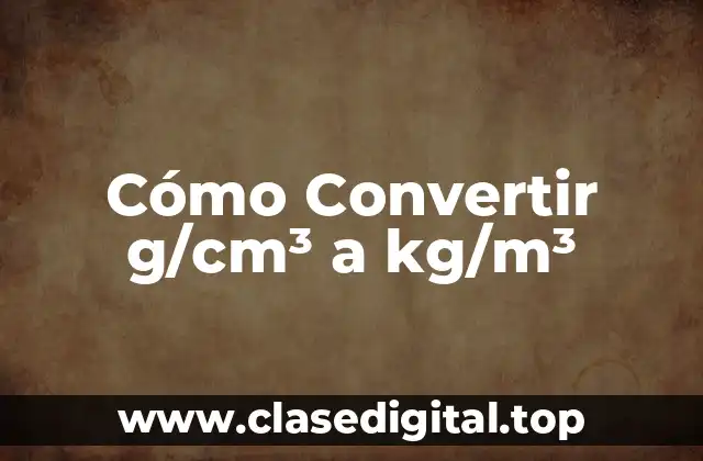 Cómo Convertir g/cm³ a kg/m³