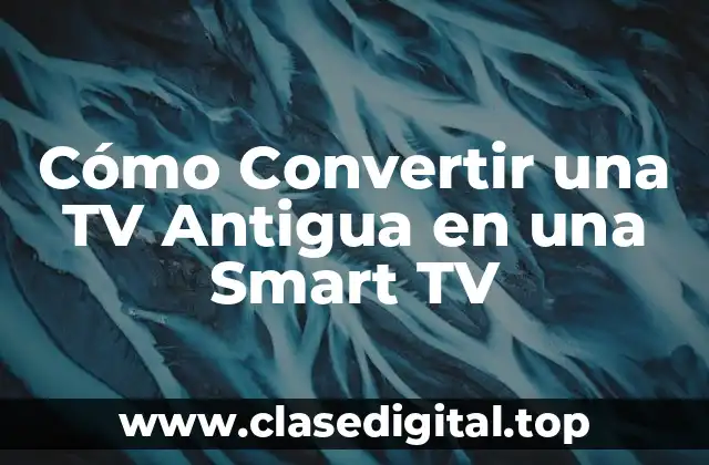 Cómo Convertir una TV Antigua en una Smart TV