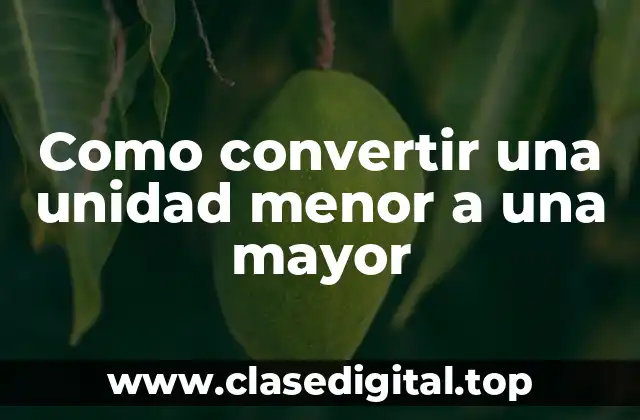 Como convertir una unidad menor a una mayor