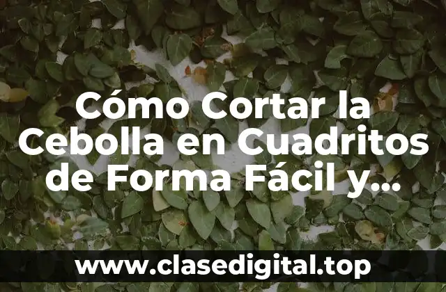 Cómo Cortar la Cebolla en Cuadritos de Forma Fácil y Rápida