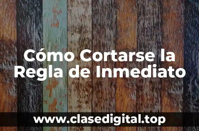 Cómo Cortarse la Regla de Inmediato