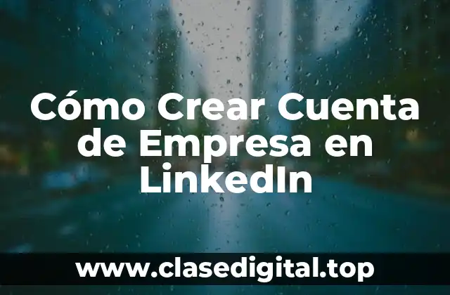 ¿Por qué Crear una Cuenta de Empresa en LinkedIn es Fundamental?
