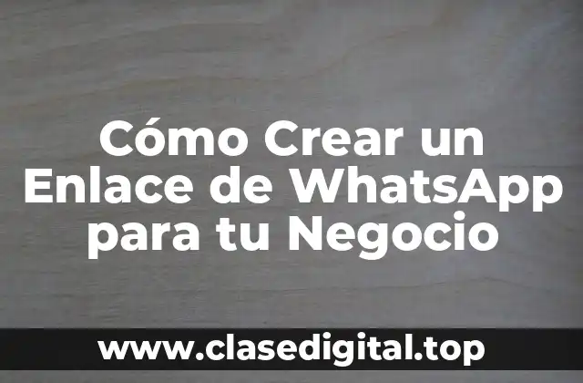 Cómo Crear un Enlace de WhatsApp para tu Negocio