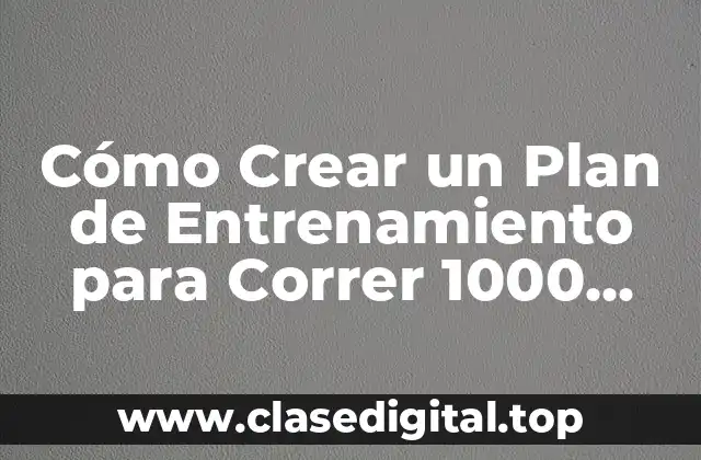Cómo Crear un Plan de Entrenamiento para Correr 1000 Metros en 3 Minutos