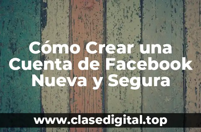 Cómo Crear una Cuenta de Facebook Nueva y Segura