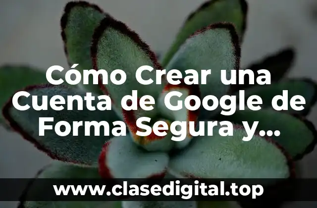 Cómo Crear una Cuenta de Google de Forma Segura y Rápida