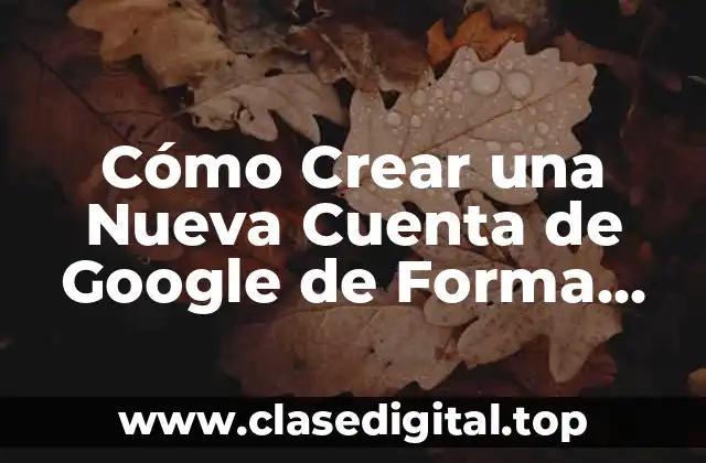 Cómo Crear una Nueva Cuenta de Google de Forma Rápida y Segura
