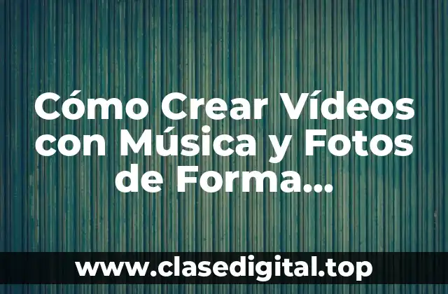 Cómo Crear Vídeos con Música y Fotos de Forma Profesional