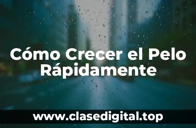 Cómo Crecer el Pelo Rápidamente