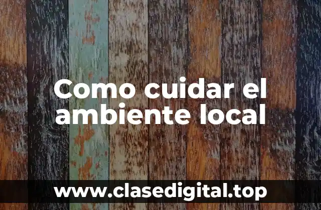 Ejemplos de cómo cuidar el ambiente local