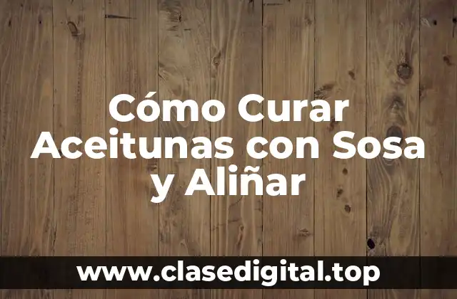 Cómo Curar Aceitunas con Sosa y Aliñar