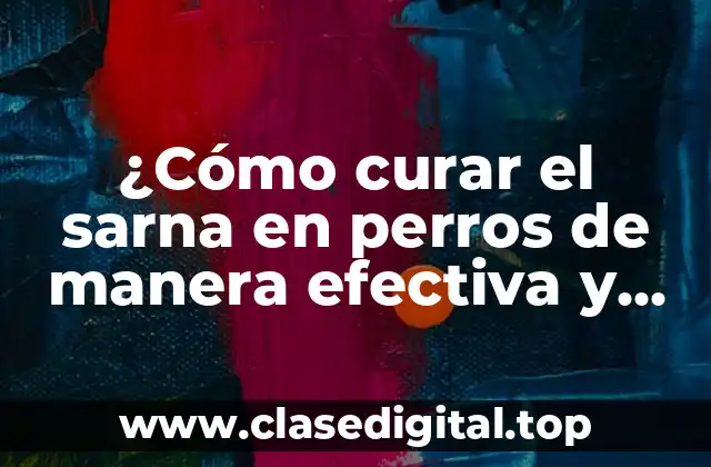 ¿Cómo curar el sarna en perros de manera efectiva y segura?