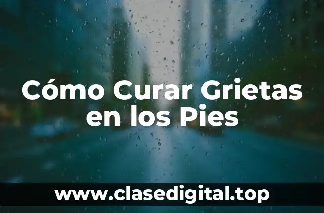 Cómo Curar Grietas en los Pies
