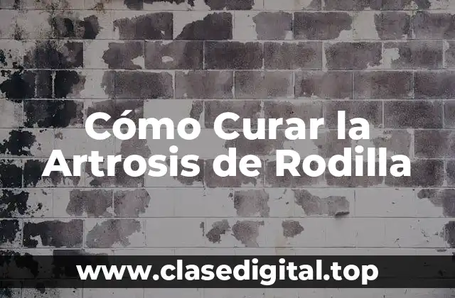 Cómo Curar la Artrosis de Rodilla