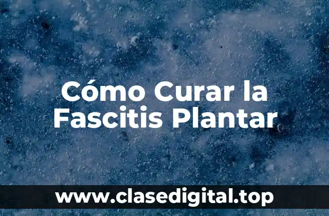 Cómo Curar la Fascitis Plantar