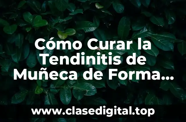 Cómo Curar la Tendinitis de Muñeca de Forma Efectiva