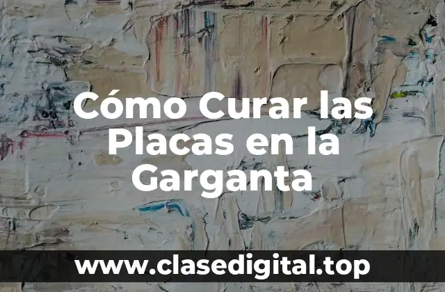Cómo Curar las Placas en la Garganta