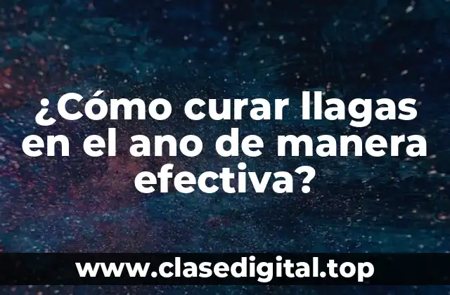¿Cómo curar llagas en el ano de manera efectiva?