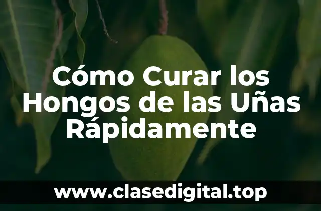 Cómo Curar los Hongos de las Uñas Rápidamente