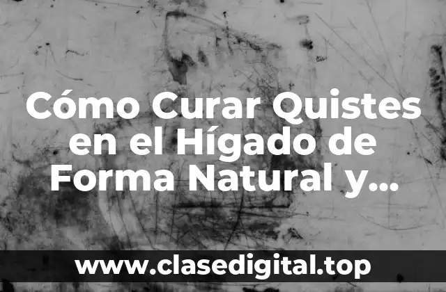 Cómo Curar Quistes en el Hígado de Forma Natural y Efectiva