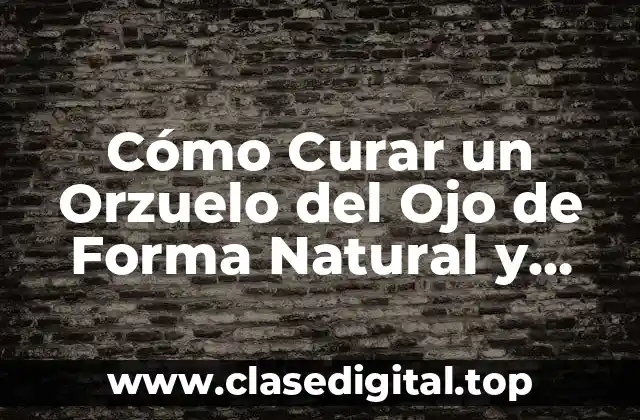 Cómo Curar un Orzuelo del Ojo de Forma Natural y Rápida