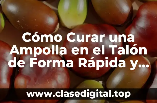 Cómo Curar una Ampolla en el Talón de Forma Rápida y Efectiva