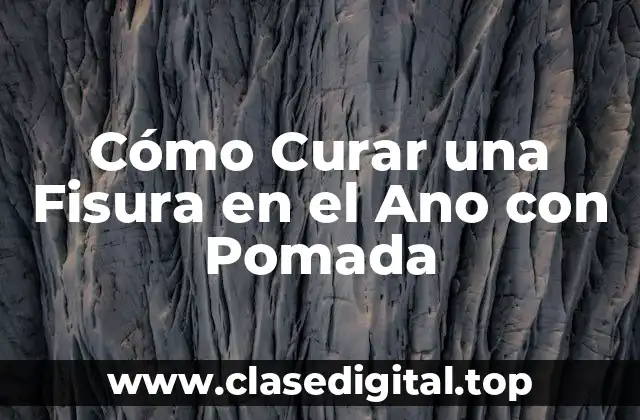 Cómo Curar una Fisura en el Ano con Pomada